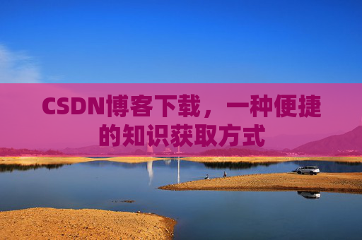 CSDN博客下载,一种便捷的知识获取方式